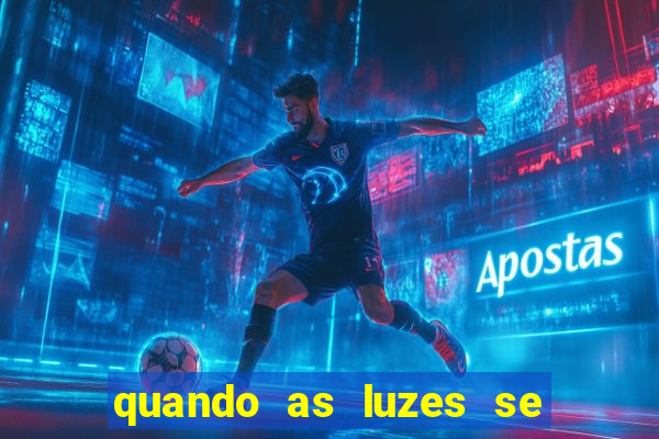 quando as luzes se apagam redecanais